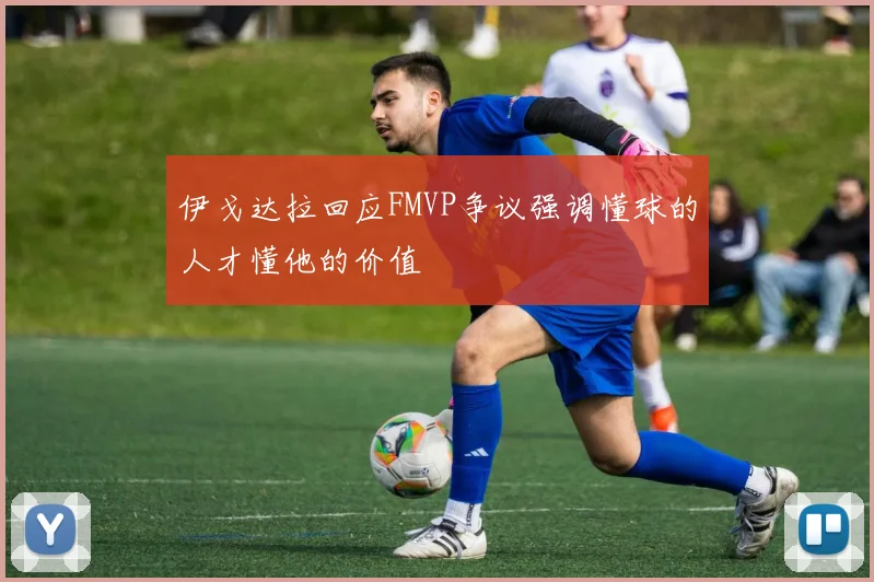 伊戈达拉回应FMVP争议强调懂球的人才懂他的价值