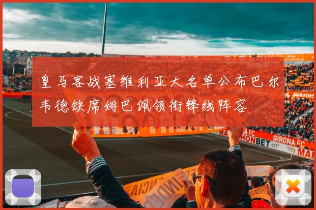 皇马客战塞维利亚大名单公布巴尔韦德缺席姆巴佩领衔锋线阵容