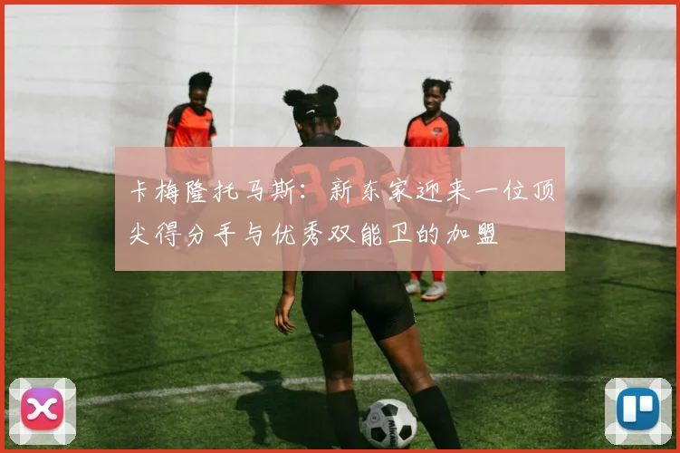 卡梅隆托马斯：新东家迎来一位顶尖得分手与优秀双能卫的加盟