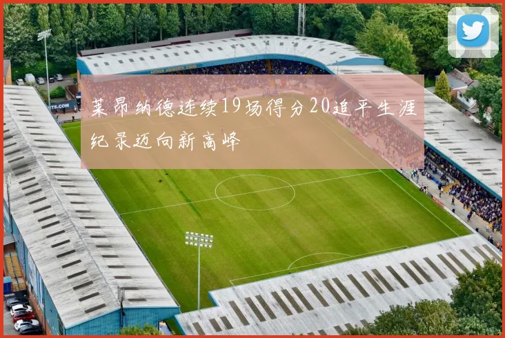 莱昂纳德连续19场得分20追平生涯纪录迈向新高峰