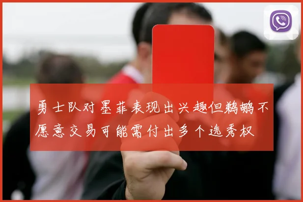 勇士队对墨菲表现出兴趣但鹈鹕不愿意交易可能需付出多个选秀权