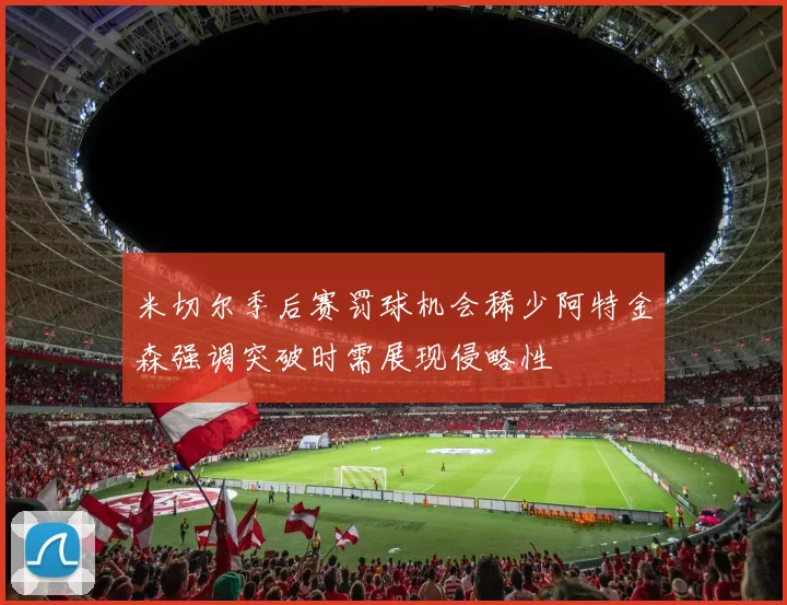 米切尔季后赛罚球机会稀少阿特金森强调突破时需展现侵略性