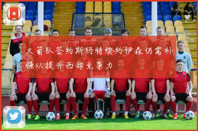 火箭队签约斯玛特续约伊森仍需补强以提升西部竞争力