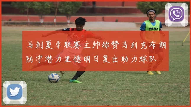 马刺夏季联赛主帅称赞马利克布朗防守潜力里德明日复出助力球队