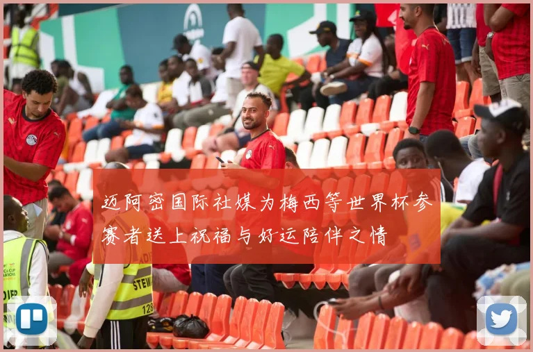 迈阿密国际社媒为梅西等世界杯参赛者送上祝福与好运陪伴之情